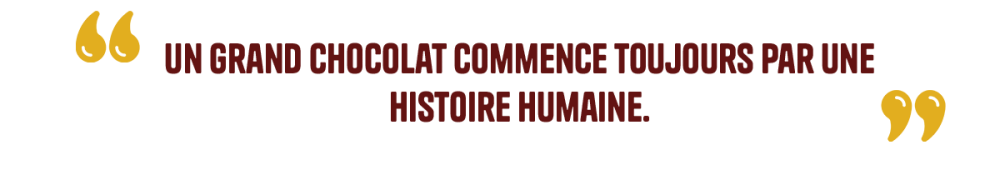 "Un grand chocolat commence toujours par une histoire humaine."